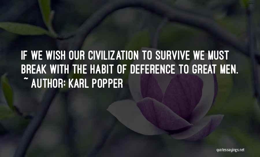 Karl Popper Quotes: If We Wish Our Civilization To Survive We Must Break With The Habit Of Deference To Great Men.