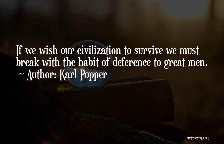 Karl Popper Quotes: If We Wish Our Civilization To Survive We Must Break With The Habit Of Deference To Great Men.