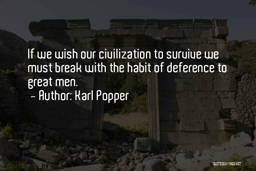 Karl Popper Quotes: If We Wish Our Civilization To Survive We Must Break With The Habit Of Deference To Great Men.