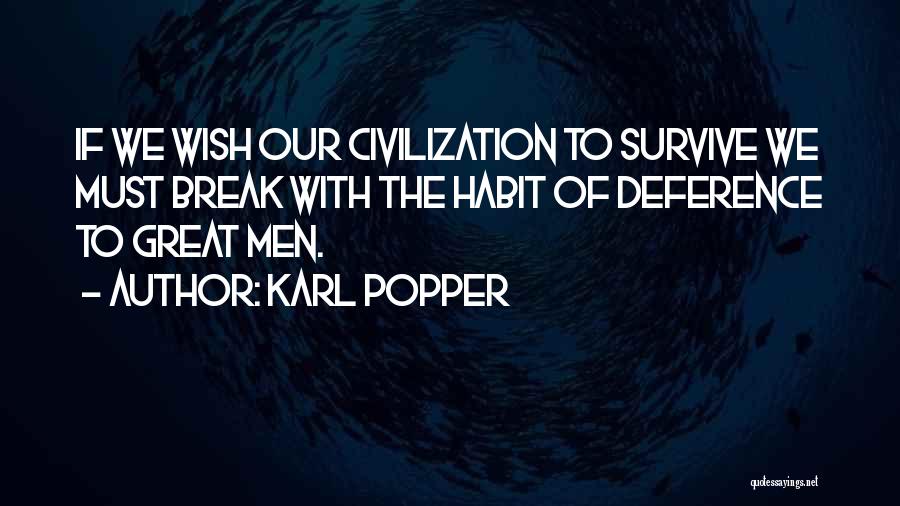 Karl Popper Quotes: If We Wish Our Civilization To Survive We Must Break With The Habit Of Deference To Great Men.