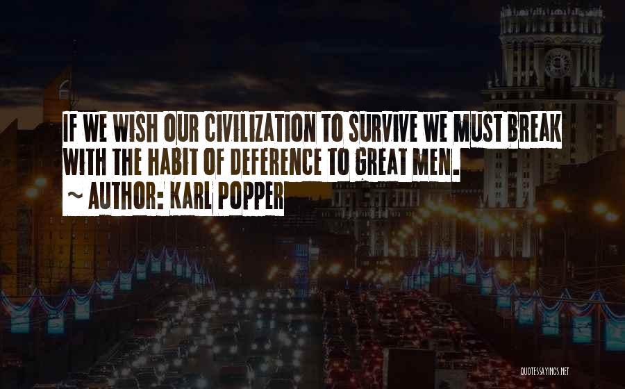 Karl Popper Quotes: If We Wish Our Civilization To Survive We Must Break With The Habit Of Deference To Great Men.