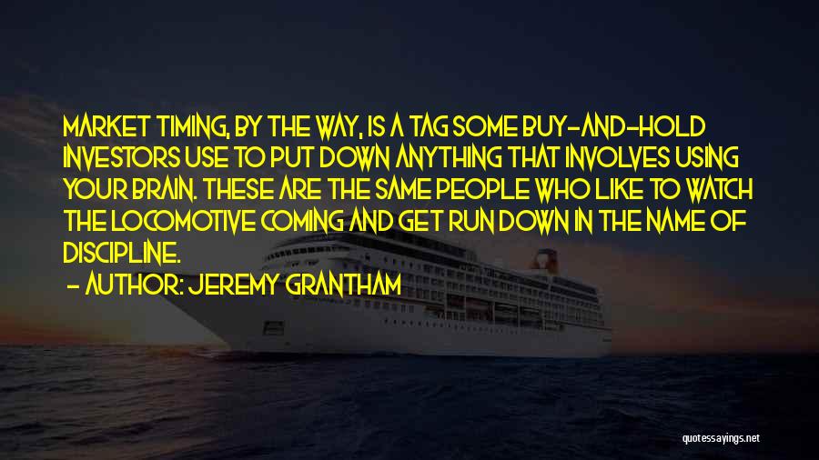 Jeremy Grantham Quotes: Market Timing, By The Way, Is A Tag Some Buy-and-hold Investors Use To Put Down Anything That Involves Using Your