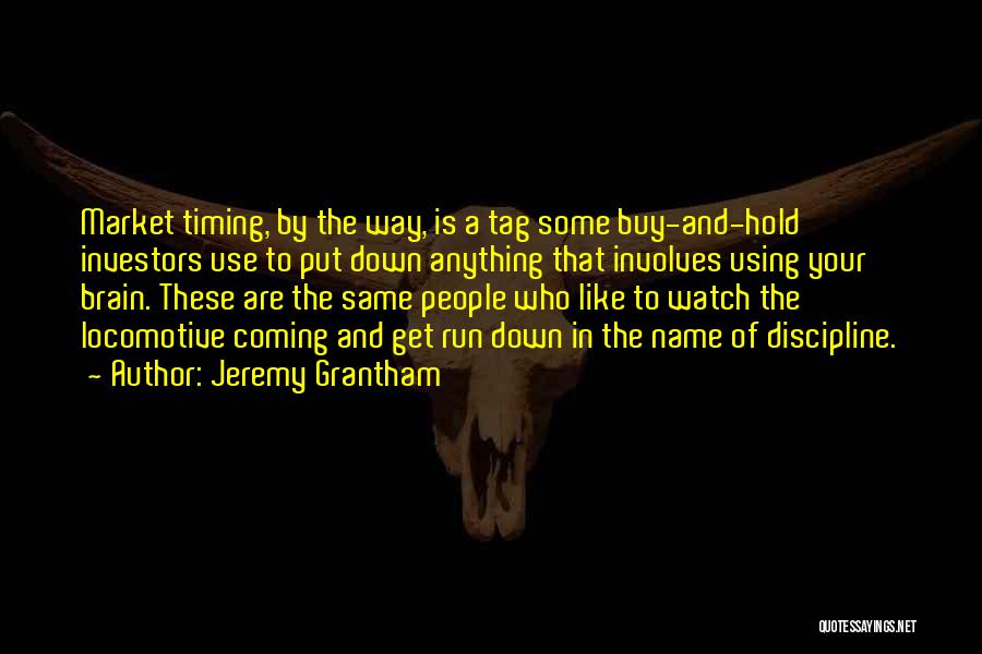 Jeremy Grantham Quotes: Market Timing, By The Way, Is A Tag Some Buy-and-hold Investors Use To Put Down Anything That Involves Using Your