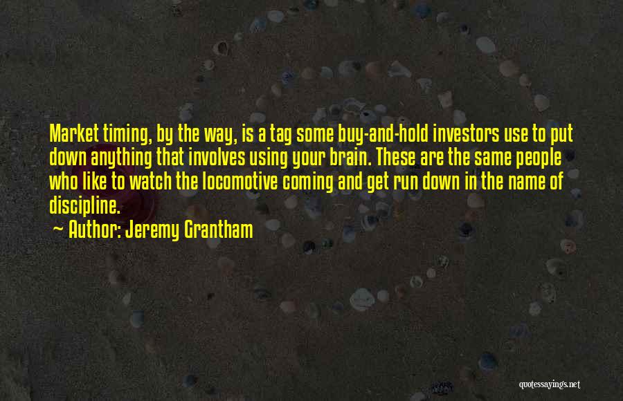 Jeremy Grantham Quotes: Market Timing, By The Way, Is A Tag Some Buy-and-hold Investors Use To Put Down Anything That Involves Using Your