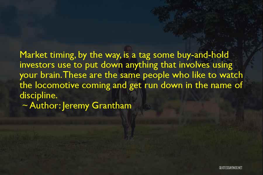 Jeremy Grantham Quotes: Market Timing, By The Way, Is A Tag Some Buy-and-hold Investors Use To Put Down Anything That Involves Using Your