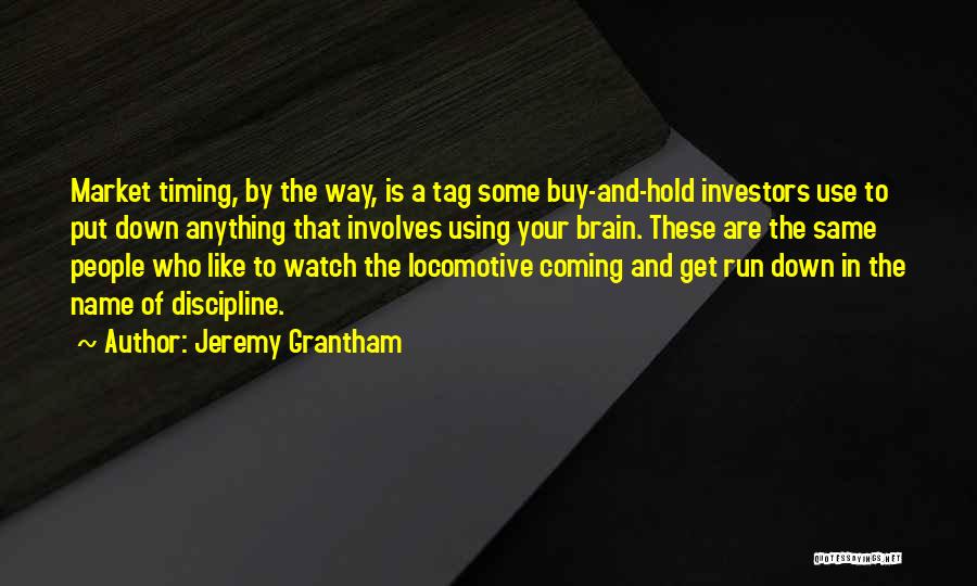 Jeremy Grantham Quotes: Market Timing, By The Way, Is A Tag Some Buy-and-hold Investors Use To Put Down Anything That Involves Using Your