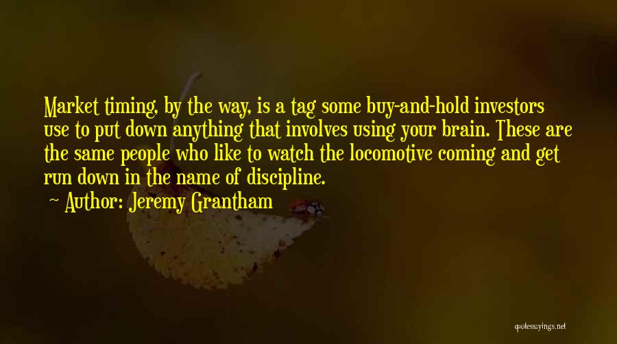 Jeremy Grantham Quotes: Market Timing, By The Way, Is A Tag Some Buy-and-hold Investors Use To Put Down Anything That Involves Using Your