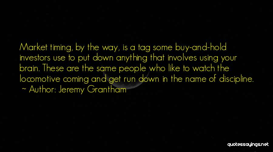Jeremy Grantham Quotes: Market Timing, By The Way, Is A Tag Some Buy-and-hold Investors Use To Put Down Anything That Involves Using Your