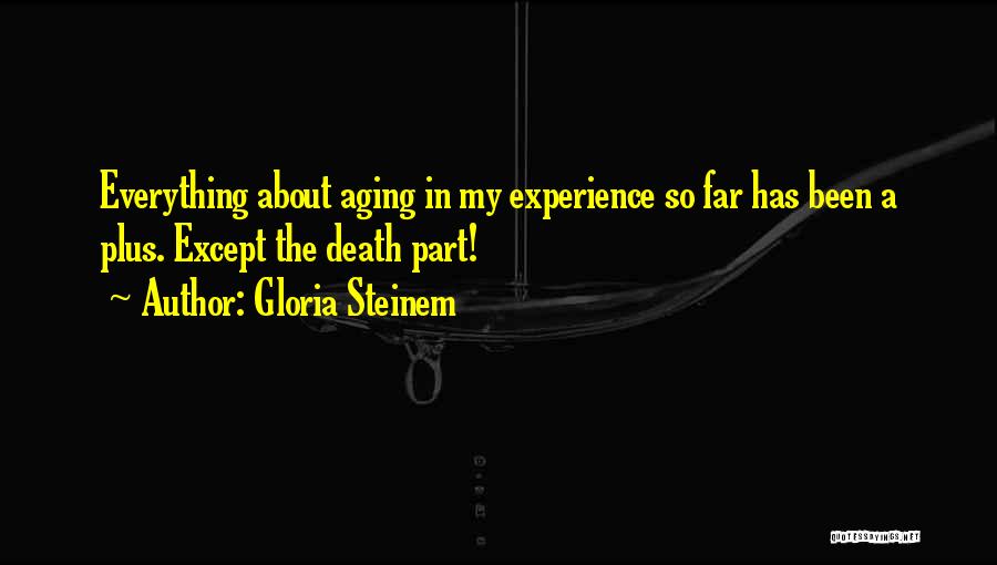 Gloria Steinem Quotes: Everything About Aging In My Experience So Far Has Been A Plus. Except The Death Part!