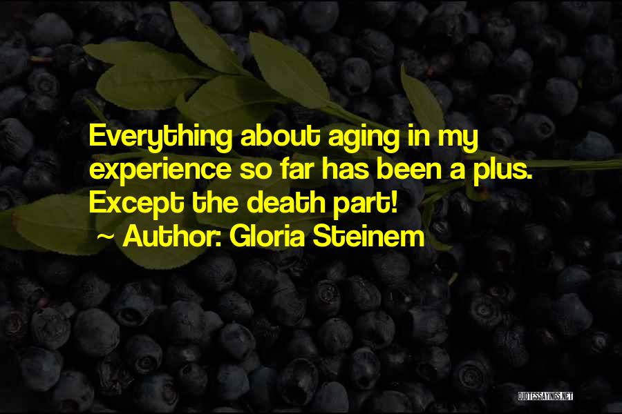 Gloria Steinem Quotes: Everything About Aging In My Experience So Far Has Been A Plus. Except The Death Part!