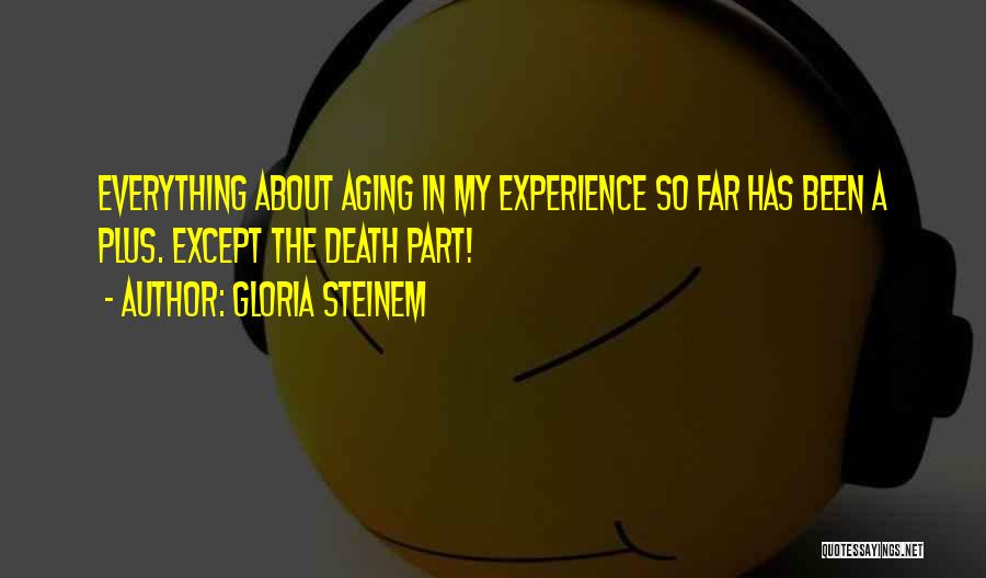 Gloria Steinem Quotes: Everything About Aging In My Experience So Far Has Been A Plus. Except The Death Part!