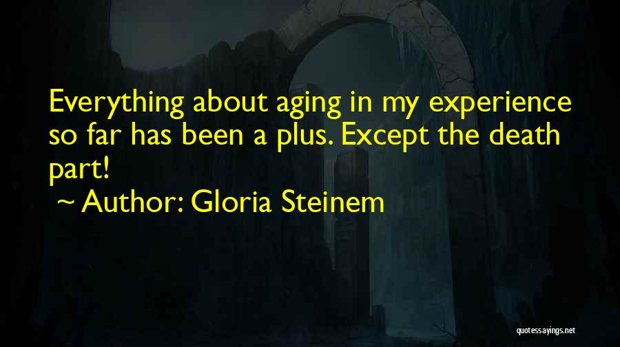 Gloria Steinem Quotes: Everything About Aging In My Experience So Far Has Been A Plus. Except The Death Part!