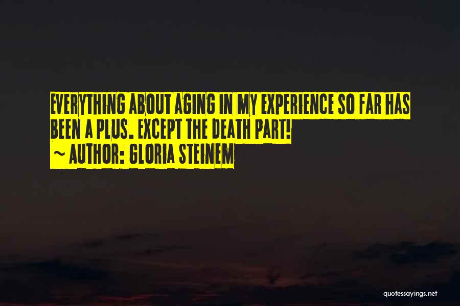 Gloria Steinem Quotes: Everything About Aging In My Experience So Far Has Been A Plus. Except The Death Part!