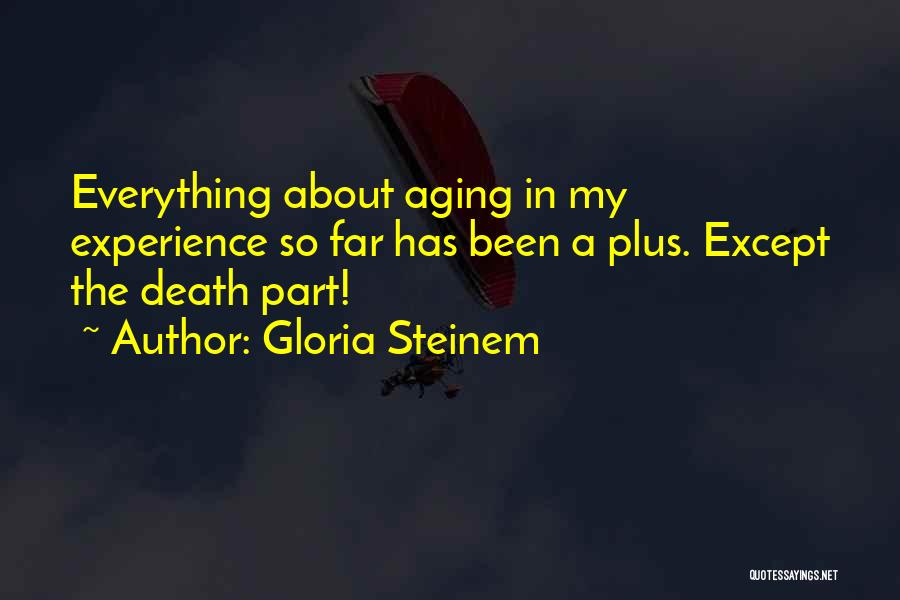Gloria Steinem Quotes: Everything About Aging In My Experience So Far Has Been A Plus. Except The Death Part!