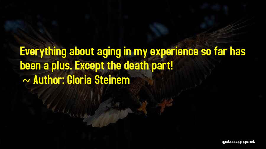 Gloria Steinem Quotes: Everything About Aging In My Experience So Far Has Been A Plus. Except The Death Part!