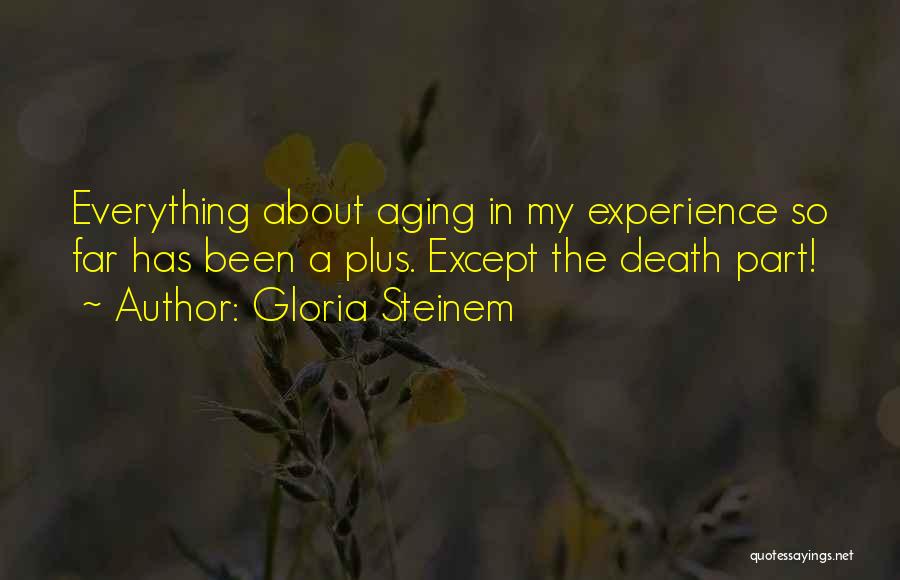 Gloria Steinem Quotes: Everything About Aging In My Experience So Far Has Been A Plus. Except The Death Part!