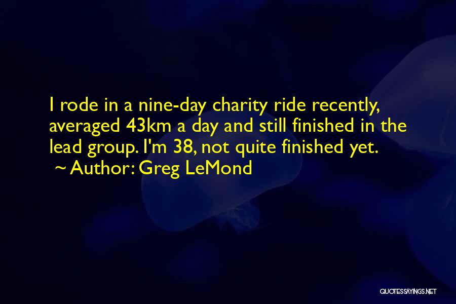 Greg LeMond Quotes: I Rode In A Nine-day Charity Ride Recently, Averaged 43km A Day And Still Finished In The Lead Group. I'm