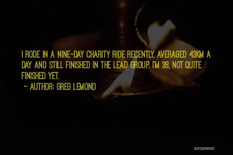 Greg LeMond Quotes: I Rode In A Nine-day Charity Ride Recently, Averaged 43km A Day And Still Finished In The Lead Group. I'm