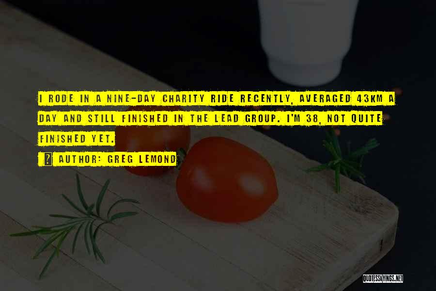 Greg LeMond Quotes: I Rode In A Nine-day Charity Ride Recently, Averaged 43km A Day And Still Finished In The Lead Group. I'm