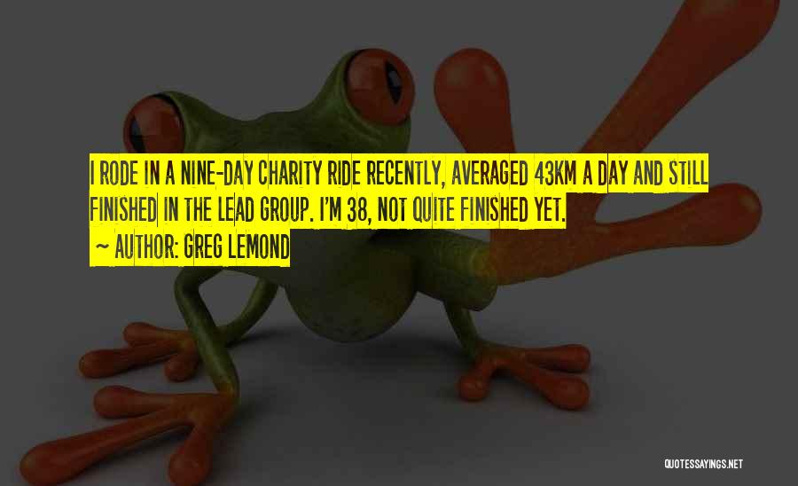 Greg LeMond Quotes: I Rode In A Nine-day Charity Ride Recently, Averaged 43km A Day And Still Finished In The Lead Group. I'm