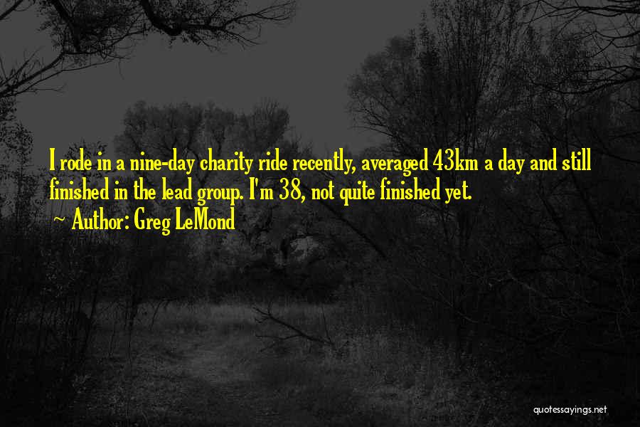 Greg LeMond Quotes: I Rode In A Nine-day Charity Ride Recently, Averaged 43km A Day And Still Finished In The Lead Group. I'm