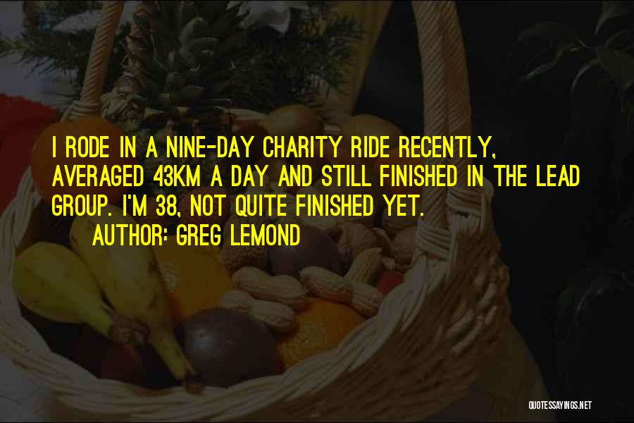Greg LeMond Quotes: I Rode In A Nine-day Charity Ride Recently, Averaged 43km A Day And Still Finished In The Lead Group. I'm