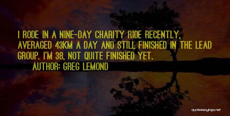 Greg LeMond Quotes: I Rode In A Nine-day Charity Ride Recently, Averaged 43km A Day And Still Finished In The Lead Group. I'm