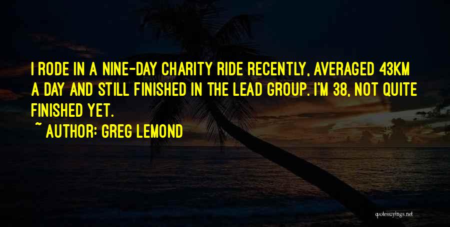 Greg LeMond Quotes: I Rode In A Nine-day Charity Ride Recently, Averaged 43km A Day And Still Finished In The Lead Group. I'm