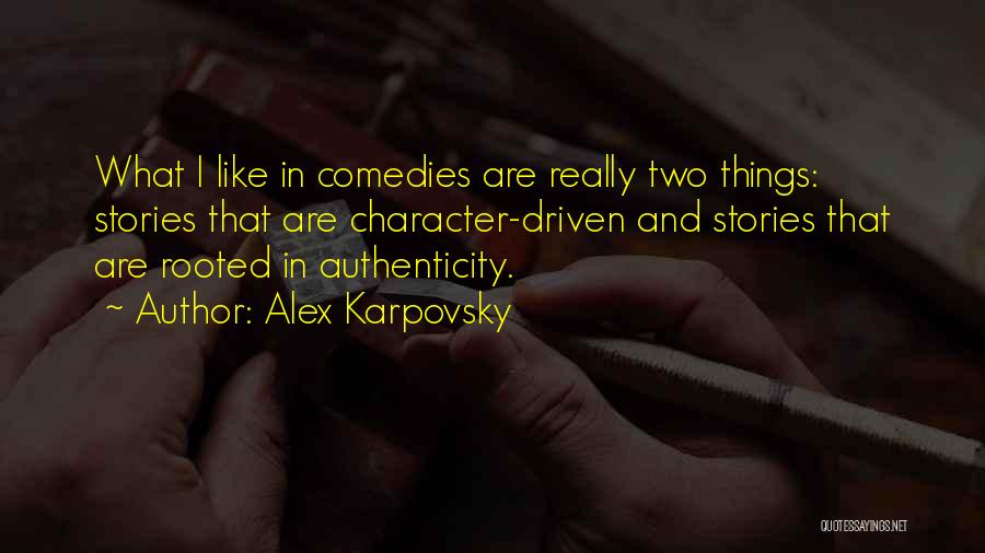Alex Karpovsky Quotes: What I Like In Comedies Are Really Two Things: Stories That Are Character-driven And Stories That Are Rooted In Authenticity.