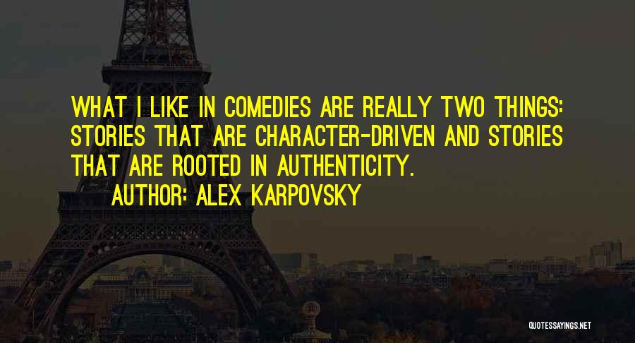 Alex Karpovsky Quotes: What I Like In Comedies Are Really Two Things: Stories That Are Character-driven And Stories That Are Rooted In Authenticity.
