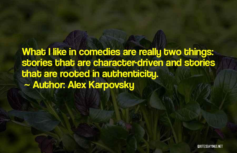 Alex Karpovsky Quotes: What I Like In Comedies Are Really Two Things: Stories That Are Character-driven And Stories That Are Rooted In Authenticity.