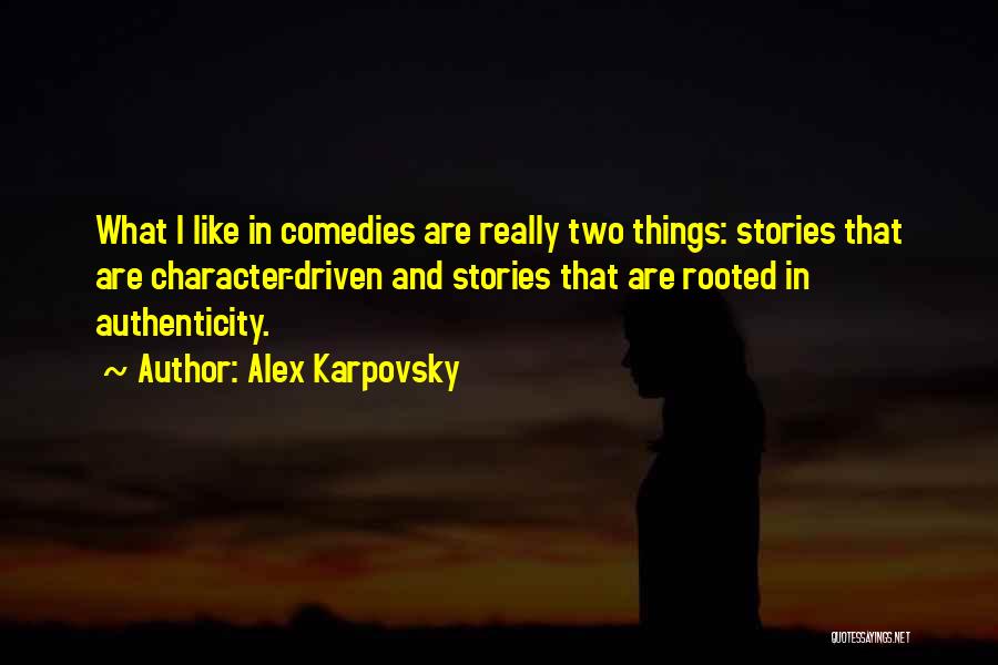 Alex Karpovsky Quotes: What I Like In Comedies Are Really Two Things: Stories That Are Character-driven And Stories That Are Rooted In Authenticity.
