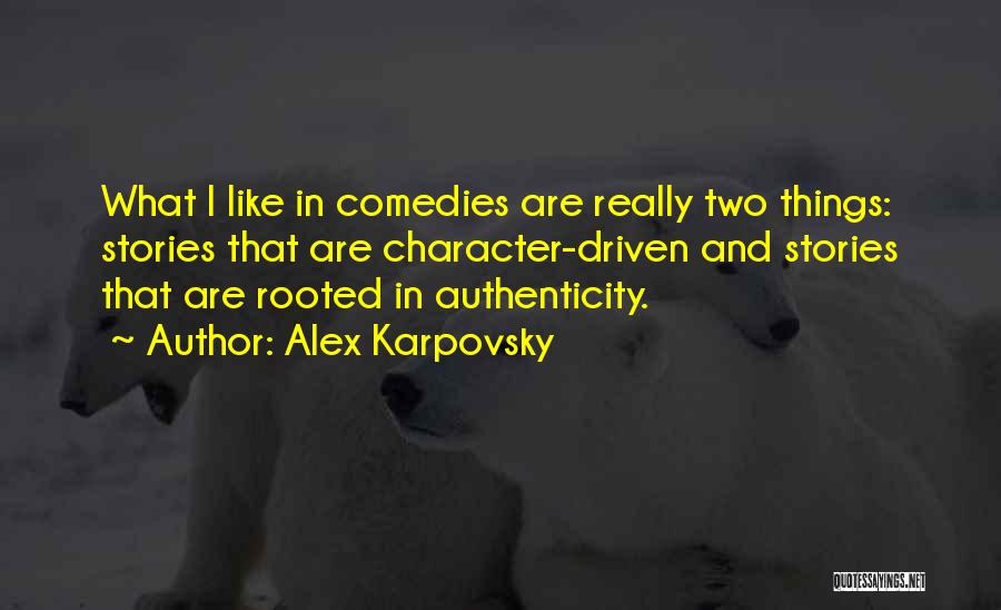 Alex Karpovsky Quotes: What I Like In Comedies Are Really Two Things: Stories That Are Character-driven And Stories That Are Rooted In Authenticity.