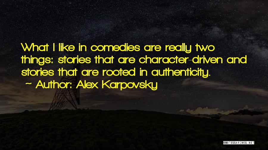 Alex Karpovsky Quotes: What I Like In Comedies Are Really Two Things: Stories That Are Character-driven And Stories That Are Rooted In Authenticity.