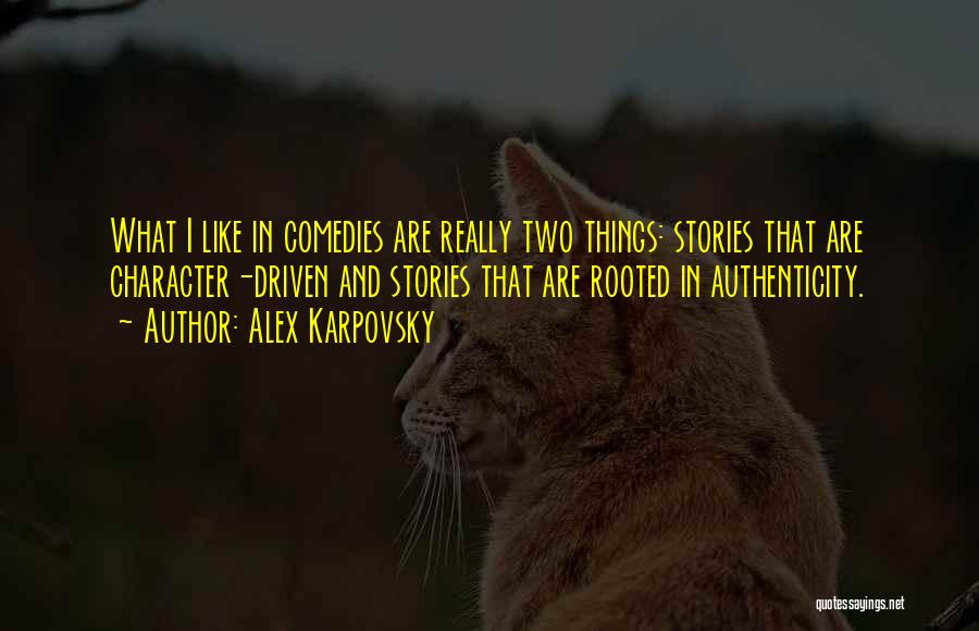 Alex Karpovsky Quotes: What I Like In Comedies Are Really Two Things: Stories That Are Character-driven And Stories That Are Rooted In Authenticity.
