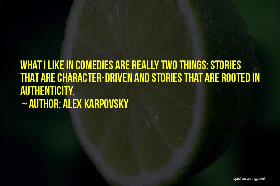 Alex Karpovsky Quotes: What I Like In Comedies Are Really Two Things: Stories That Are Character-driven And Stories That Are Rooted In Authenticity.