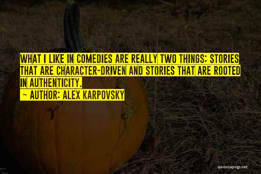 Alex Karpovsky Quotes: What I Like In Comedies Are Really Two Things: Stories That Are Character-driven And Stories That Are Rooted In Authenticity.