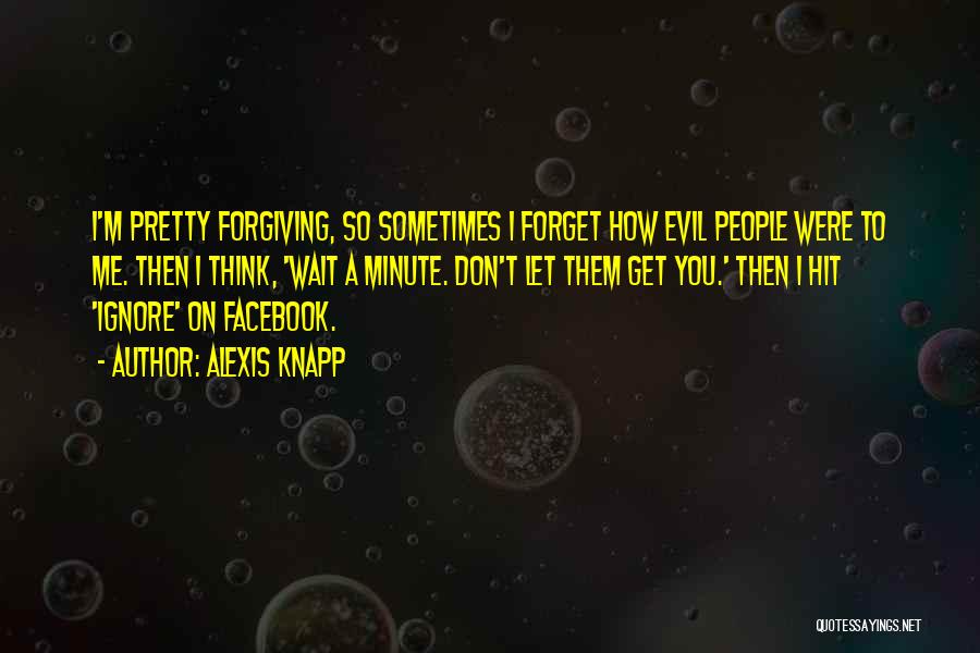 Alexis Knapp Quotes: I'm Pretty Forgiving, So Sometimes I Forget How Evil People Were To Me. Then I Think, 'wait A Minute. Don't