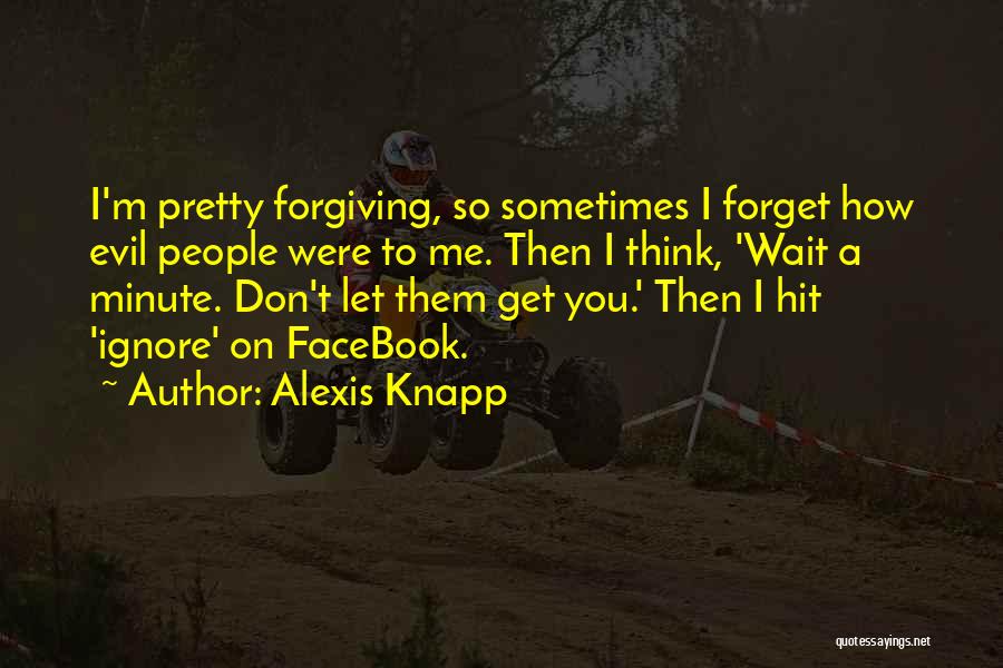 Alexis Knapp Quotes: I'm Pretty Forgiving, So Sometimes I Forget How Evil People Were To Me. Then I Think, 'wait A Minute. Don't