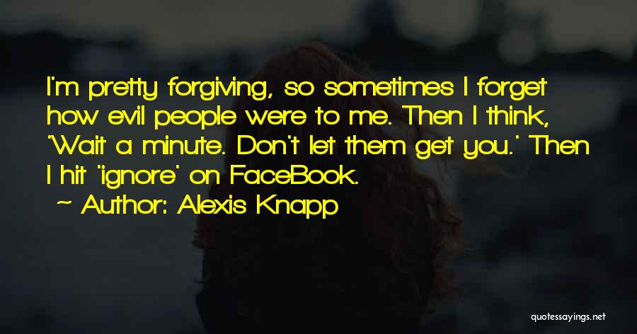 Alexis Knapp Quotes: I'm Pretty Forgiving, So Sometimes I Forget How Evil People Were To Me. Then I Think, 'wait A Minute. Don't