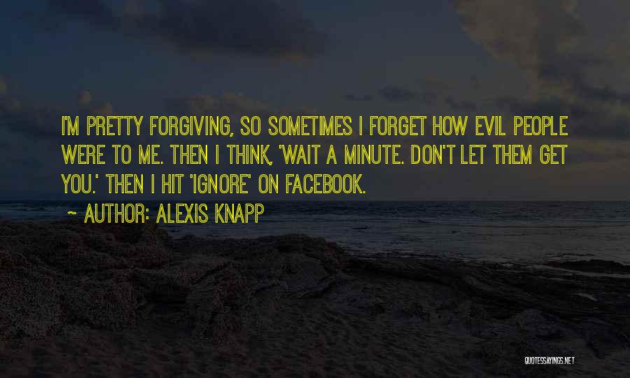 Alexis Knapp Quotes: I'm Pretty Forgiving, So Sometimes I Forget How Evil People Were To Me. Then I Think, 'wait A Minute. Don't