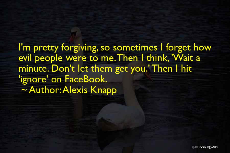 Alexis Knapp Quotes: I'm Pretty Forgiving, So Sometimes I Forget How Evil People Were To Me. Then I Think, 'wait A Minute. Don't