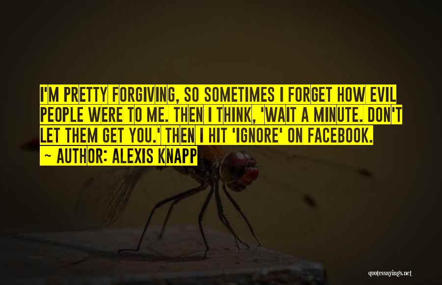 Alexis Knapp Quotes: I'm Pretty Forgiving, So Sometimes I Forget How Evil People Were To Me. Then I Think, 'wait A Minute. Don't