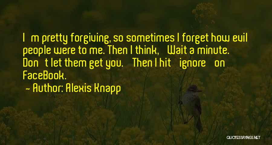 Alexis Knapp Quotes: I'm Pretty Forgiving, So Sometimes I Forget How Evil People Were To Me. Then I Think, 'wait A Minute. Don't