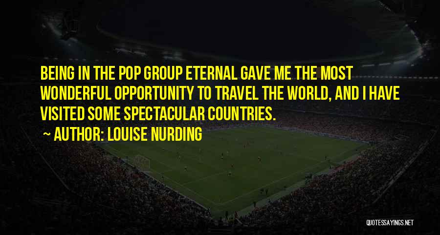 Louise Nurding Quotes: Being In The Pop Group Eternal Gave Me The Most Wonderful Opportunity To Travel The World, And I Have Visited