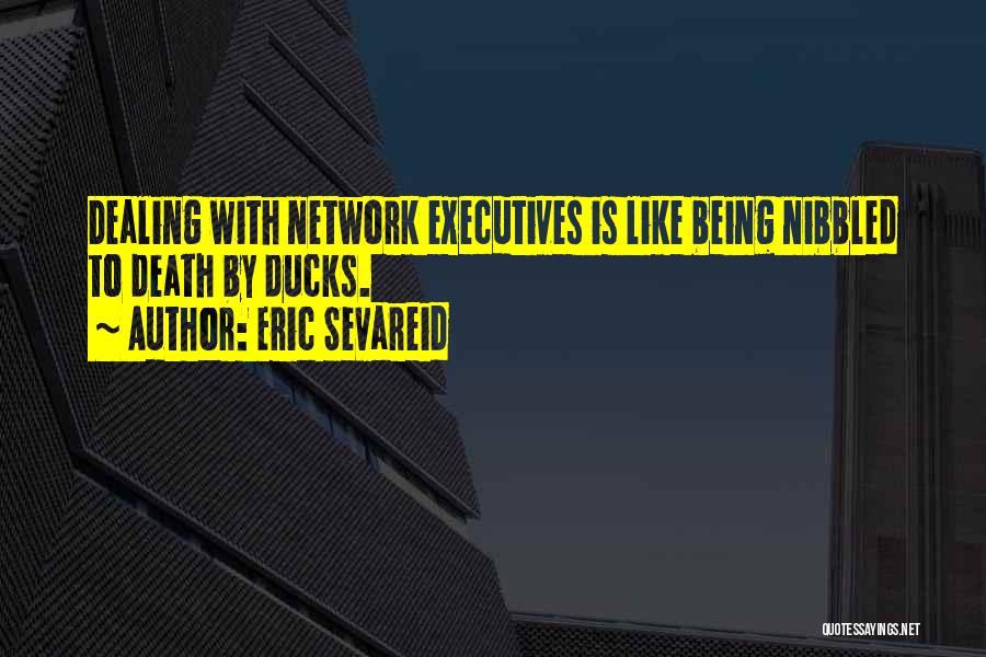 Eric Sevareid Quotes: Dealing With Network Executives Is Like Being Nibbled To Death By Ducks.