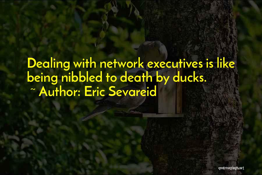 Eric Sevareid Quotes: Dealing With Network Executives Is Like Being Nibbled To Death By Ducks.