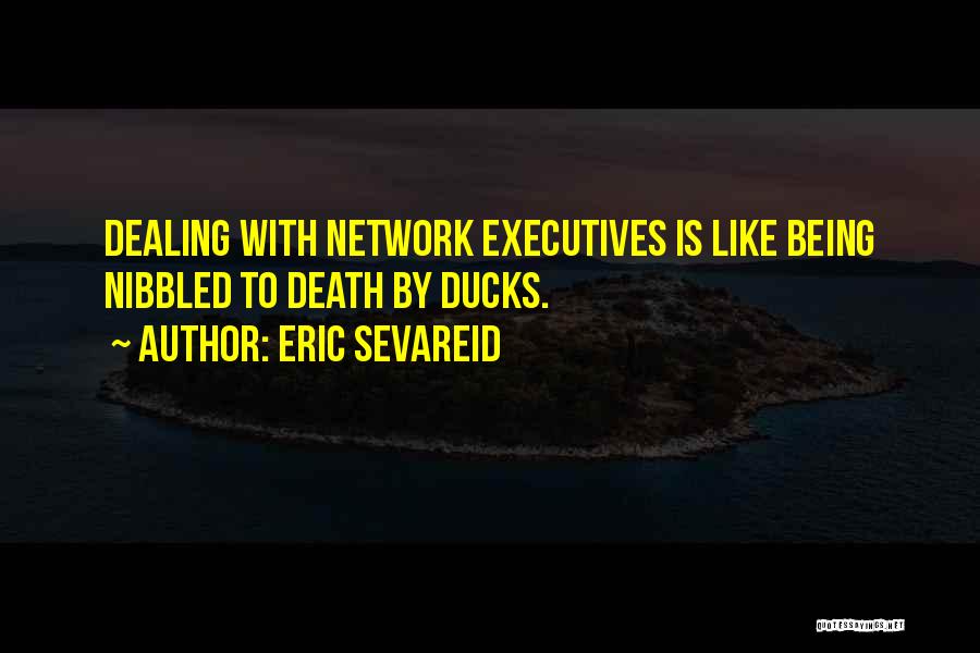 Eric Sevareid Quotes: Dealing With Network Executives Is Like Being Nibbled To Death By Ducks.