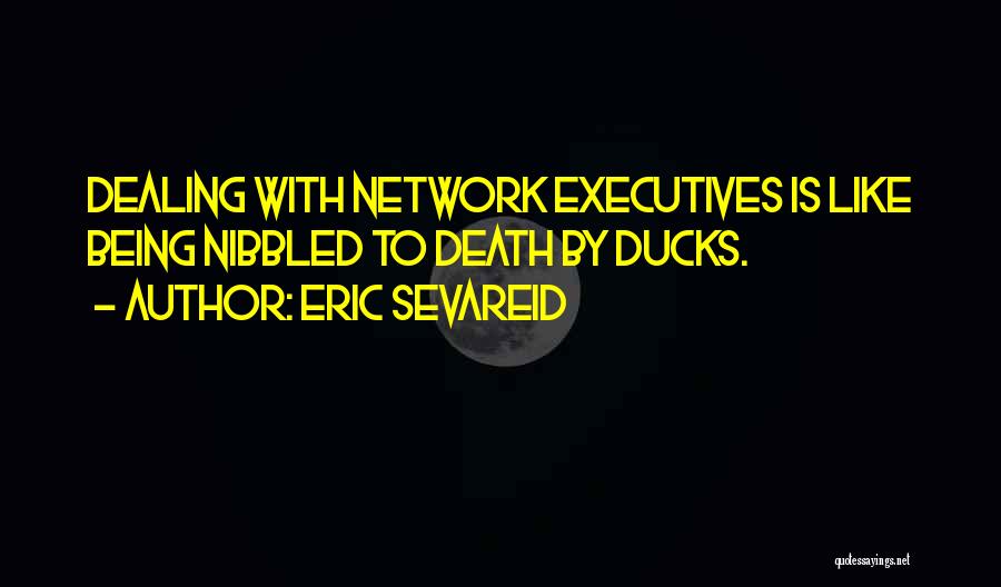 Eric Sevareid Quotes: Dealing With Network Executives Is Like Being Nibbled To Death By Ducks.