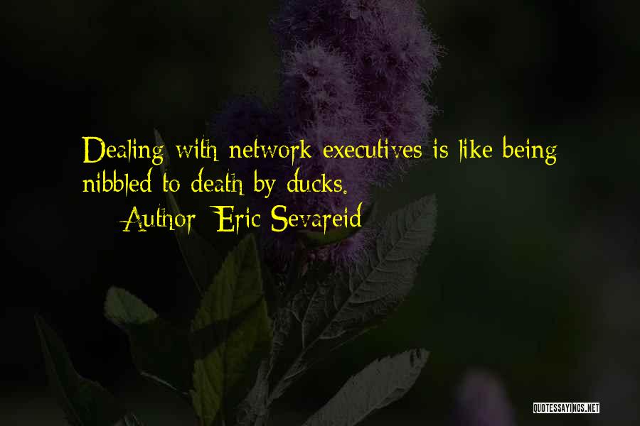 Eric Sevareid Quotes: Dealing With Network Executives Is Like Being Nibbled To Death By Ducks.